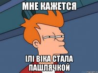Мне кажется ілі Віка стала пашлячкой