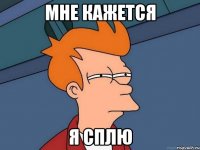 МНЕ КАЖЕТСЯ Я СПЛЮ