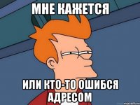 Мне кажется Или кто-то ошибся адресом