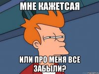 МНЕ КАЖЕТСАЯ ИЛИ ПРО МЕНЯ ВСЕ ЗАБЫЛИ?