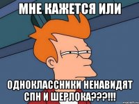 мне кажется или одноклассники Ненавидят СПН И ШЕРЛОКА???!!!