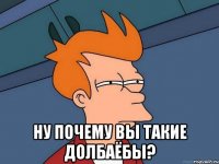  ну почему вы такие долбаёбы?