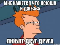 мне кажется что ксюша и джефф любят друг друга