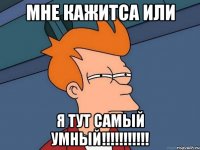 Мне кажитса или я тут самый умный!!!!!!!!!!!