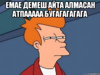емае демеш айта алмасан атпааааа бугагагагага 