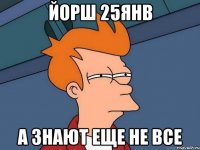 Йорш 25янв а знают еще не все