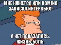 Мне кажется,или domiNo записал интервью? А нет,показалось. Жизнь-боль.