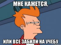 мне кажется, или все забили на учебу