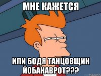 мне кажется или бодя танцовщик йобанаврот???