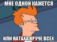 мне одной кажется или Натаха круче всех