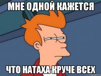 мне одной кажется что Натаха круче всех
