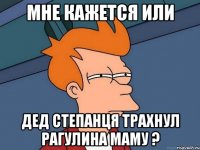 Мне кажется или дед степанця трахнул рагулина маму ?