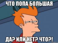 что попа большая да? или нет? что?!