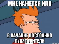мне кажется или в качалке постоянно лупят гантели