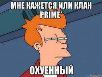 Мне кажется или клан Prime* Охуенный