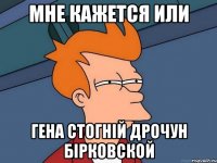 Мне кажется или Гена Стогній дрочун бірковской