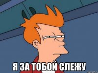  Я за тобой слежу