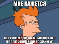 мне кажется или рустем действительно всех нас троллит этим своим посланием?