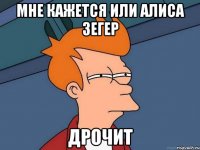 Мне кажется или Алиса Зегер Дрочит