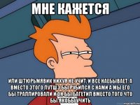 мне кажется или Штюрьмявик нихуя не учит, и все наебывает, а вместо этого лутшэ бы рубился с нами а мы его бы траллировали и он бы багетил вместо того что бы якобы учить