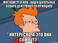мне кажется или .. наши школьные повара действуют по принципу " интересно, а это они сожрут?"