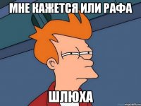 Мне кажется или Рафа Шлюха