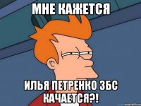 МНЕ КАЖЕТСЯ ИЛЬЯ ПЕТРЕНКО ЗБС КАЧАЕТСЯ?!