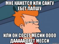 мне кажется или сайгу ебет лапшу Или он сосет месии оооо дааааа орет месси