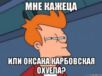 мне кажеца или Оксана Карбовская охуела?
