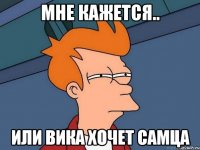мне кажется.. или Вика хочет самца