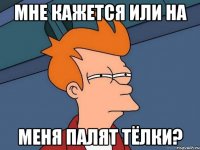 Мне кажется или на меня палят тёлки?