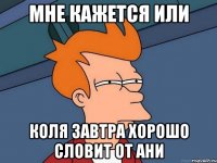 Мне кажется или Коля завтра хорошо словит от Ани