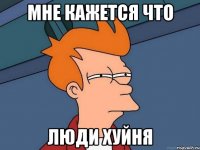 мне кажется что люди хуйня