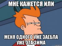 Мне кажется или меня одного уже заебла уже эта зима