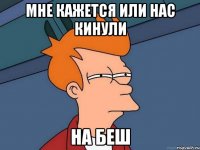 мне кажется или нас кинули на беш