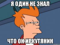 Я ОДИН НЕ ЗНАЛ ЧТО ОН ИРКУТЯНИН