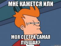 Мне кажется или моя сестра самая лучшая?