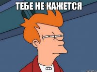 тебе не кажется ...