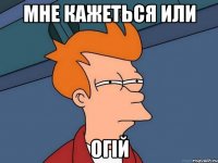 Мне кажеться или ОГІЙ