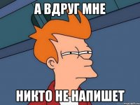 А вдруг мне никто не напишет
