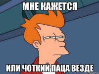 Мне кажется или чоткий паца везде