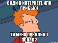 Сиди в интернете или прибью! Ти меня првильно понял?