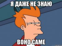 я даже не знаю воно саме