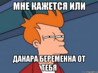 Мне кажется или Данара беременна от тебя
