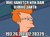 Мне кажется или вам нужно зайти :: 193.26.217.112:28329 ::.