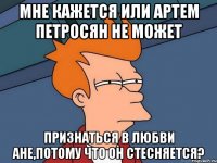 Мне кажется или Артем Петросян не может Признаться в любви Ане,потому что он стесняется?