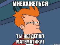 Мнекажеться Ты незделал математику !