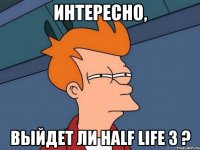 Интересно, выйдет ли Half Life 3 ?