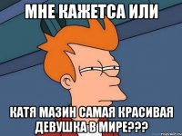 мне кажетса или Катя Мазин самая красивая девушка в мире???