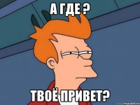 а где ? твоё привет?